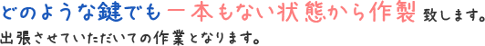 のような鍵でも一本もない状態から作製致します。